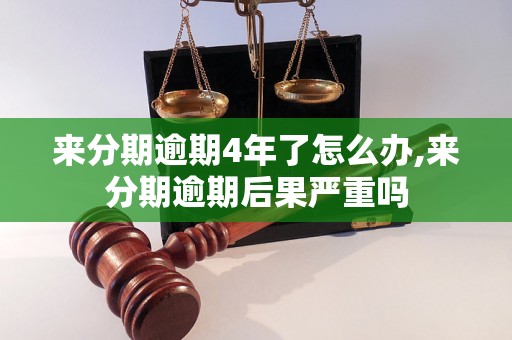 来分期逾期4年了怎么办,来分期逾期后果严重吗