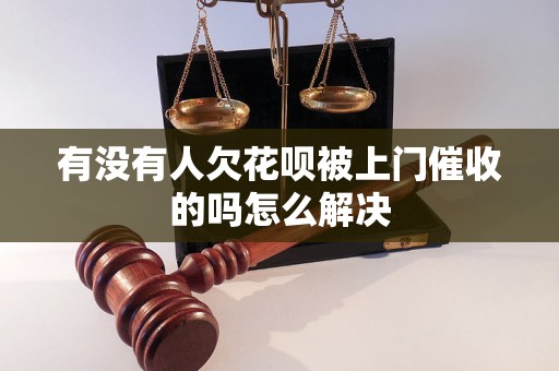 有没有人欠花呗被上门催收的吗怎么解决