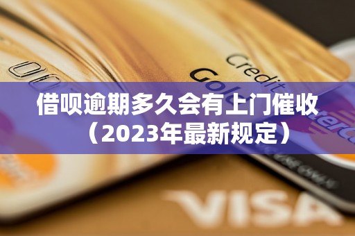 借呗逾期多久会有上门催收（2023年最新规定）