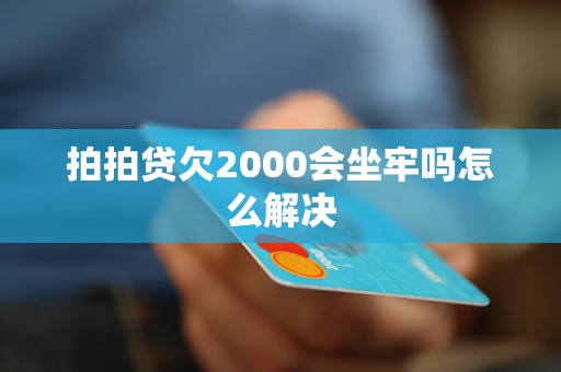 拍拍贷欠2000会坐牢吗怎么解决