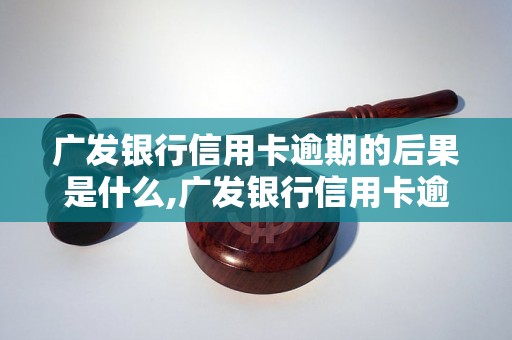 广发银行信用卡逾期的后果是什么,广发银行信用卡逾期会有什么影响