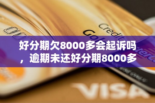 好分期欠8000多会起诉吗，逾期未还好分期8000多会有什么后果