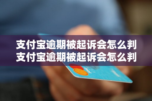 支付宝逾期被起诉会怎么判支付宝逾期被起诉会怎么判法律程序如何进行