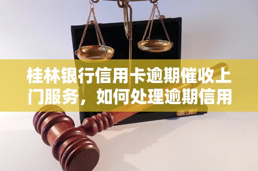 桂林银行信用卡逾期催收上门服务，如何处理逾期信用卡款项