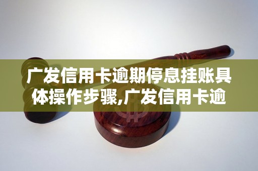 广发信用卡逾期停息挂账具体操作步骤,广发信用卡逾期停息挂账费用标准