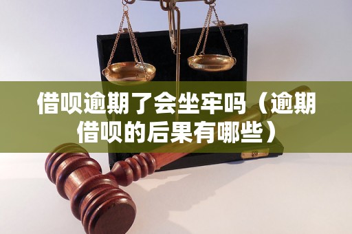 借呗逾期了会坐牢吗（逾期借呗的后果有哪些）