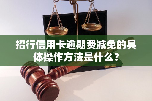 招行信用卡逾期费减免的具体操作方法是什么？