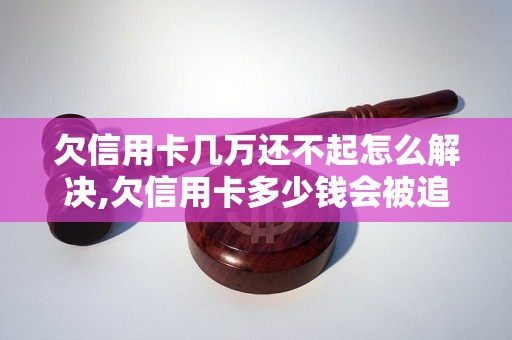 欠信用卡几万还不起怎么解决,欠信用卡多少钱会被追债