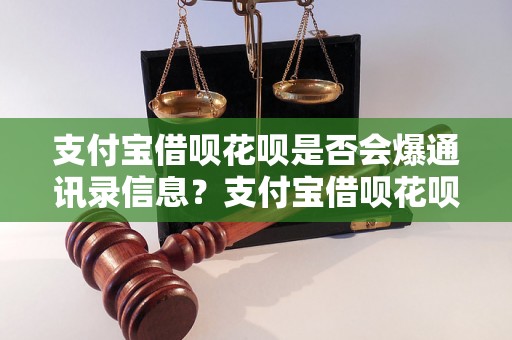 支付宝借呗花呗是否会爆通讯录信息？支付宝借呗花呗是否会获取通讯录数据？