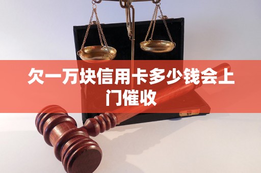 欠一万块信用卡多少钱会上门催收