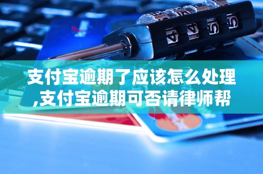 支付宝逾期了应该怎么处理,支付宝逾期可否请律师帮忙