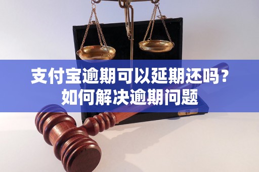 支付宝逾期可以延期还吗？如何解决逾期问题