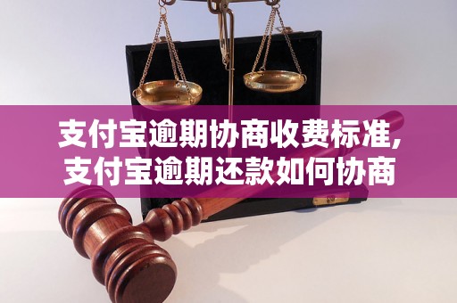 支付宝逾期协商收费标准,支付宝逾期还款如何协商