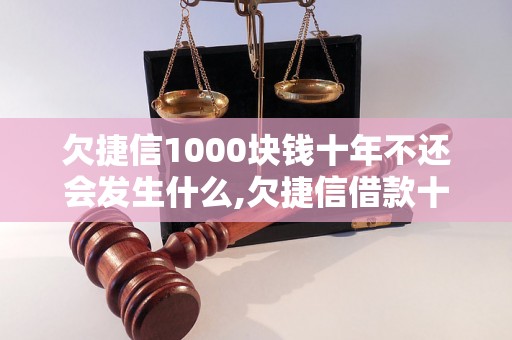 欠捷信1000块钱十年不还会发生什么,欠捷信借款十年不还的后果