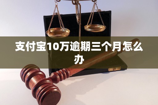 支付宝10万逾期三个月怎么办