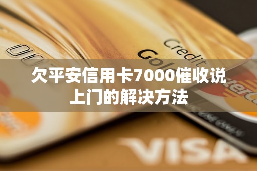 欠平安信用卡7000催收说上门的解决方法