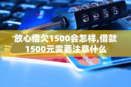 放心借欠1500会怎样,借款1500元需要注意什么