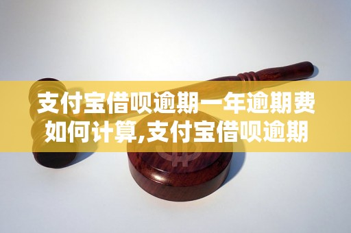 支付宝借呗逾期一年逾期费如何计算,支付宝借呗逾期费用详解