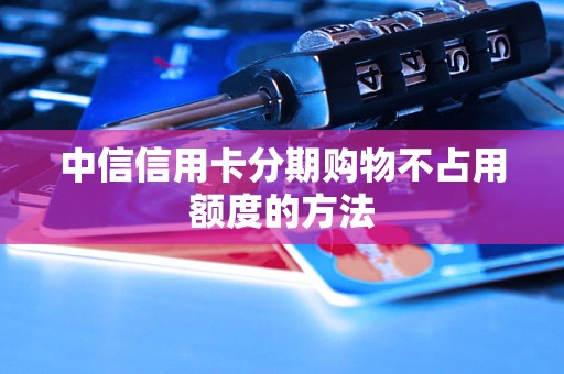 中信信用卡分期购物不占用额度的方法