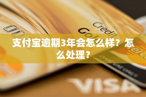 支付宝逾期3年会怎么样？怎么处理？