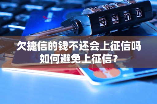 欠捷信的钱不还会上征信吗如何避免上征信？