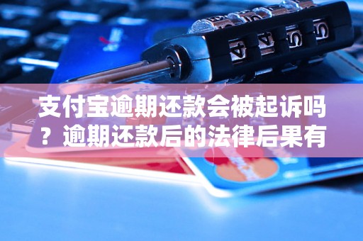 支付宝逾期还款会被起诉吗？逾期还款后的法律后果有哪些？