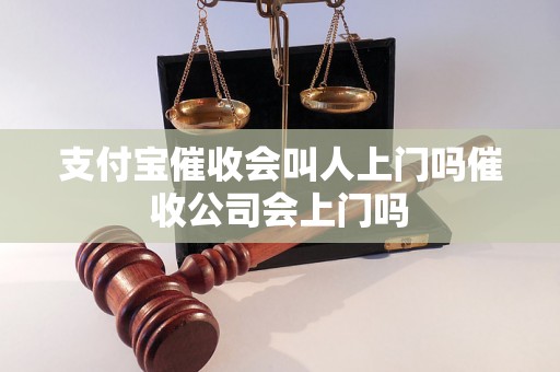 支付宝催收会叫人上门吗催收公司会上门吗