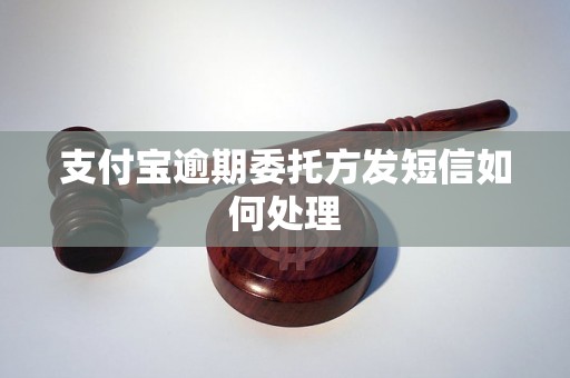 支付宝逾期委托方发短信如何处理