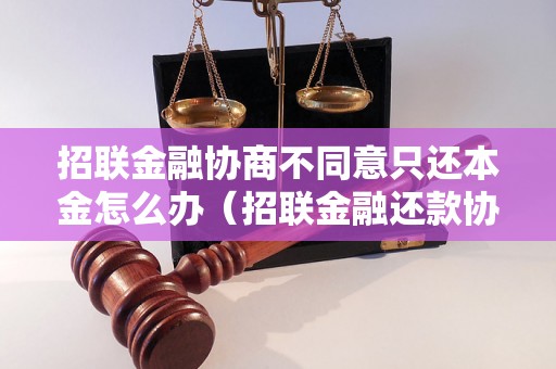 招联金融协商不同意只还本金怎么办（招联金融还款协商流程详解）