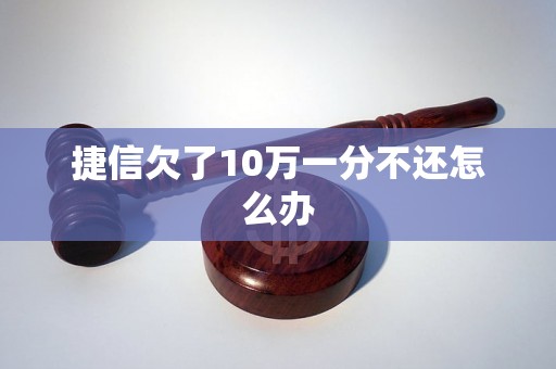 捷信欠了10万一分不还怎么办