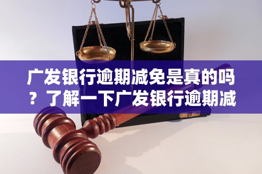 广发银行逾期减免是真的吗？了解一下广发银行逾期减免政策