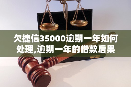 欠捷信35000逾期一年如何处理,逾期一年的借款后果如何