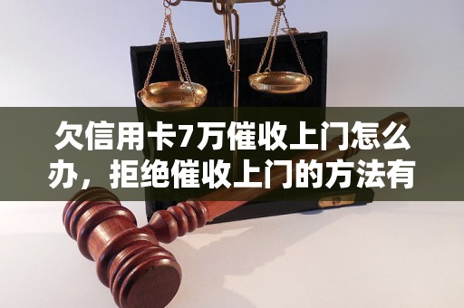 欠信用卡7万催收上门怎么办，拒绝催收上门的方法有哪些