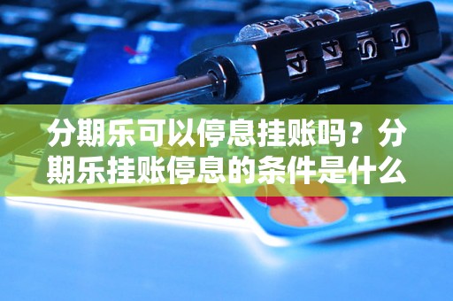 分期乐可以停息挂账吗？分期乐挂账停息的条件是什么？