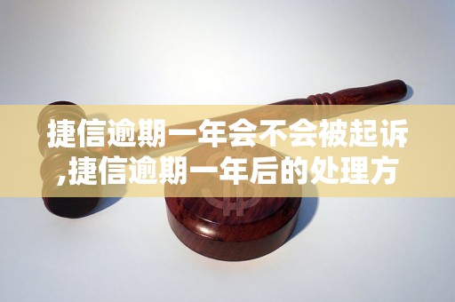 捷信逾期一年会不会被起诉,捷信逾期一年后的处理方式