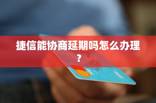 捷信能协商延期吗怎么办理？