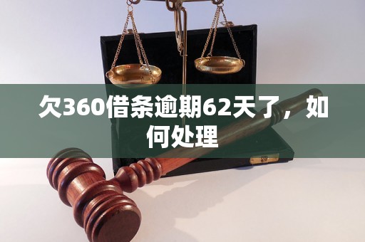 欠360借条逾期62天了，如何处理