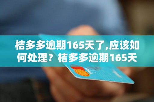 桔多多逾期165天了,应该如何处理？桔多多逾期165天后的利息如何计算？