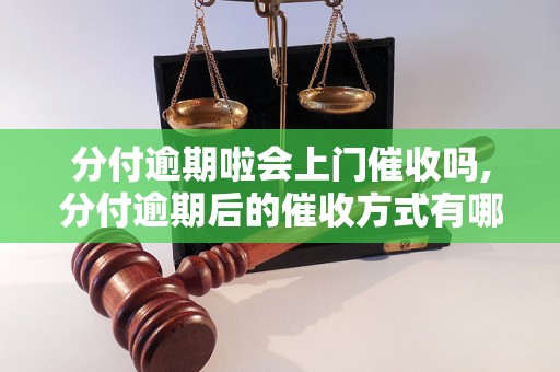 分付逾期啦会上门催收吗,分付逾期后的催收方式有哪些