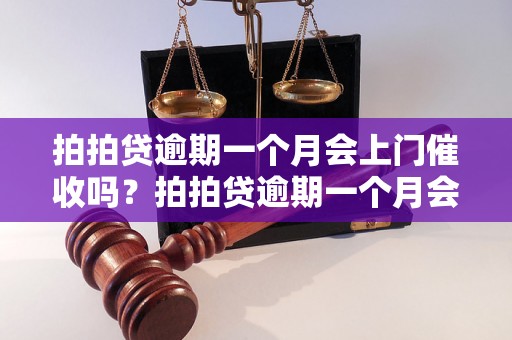 拍拍贷逾期一个月会上门催收吗？拍拍贷逾期一个月会有什么后果？