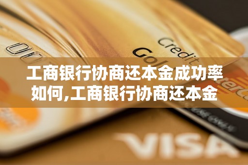 工商银行协商还本金成功率如何,工商银行协商还本金的要求和流程