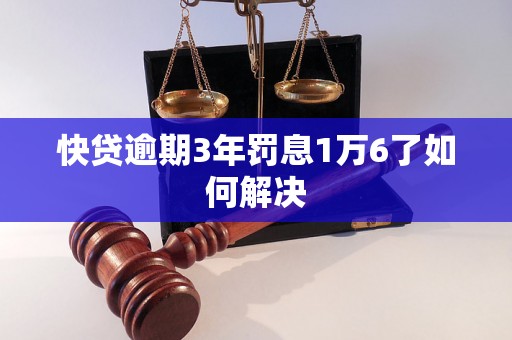 快贷逾期3年罚息1万6了如何解决