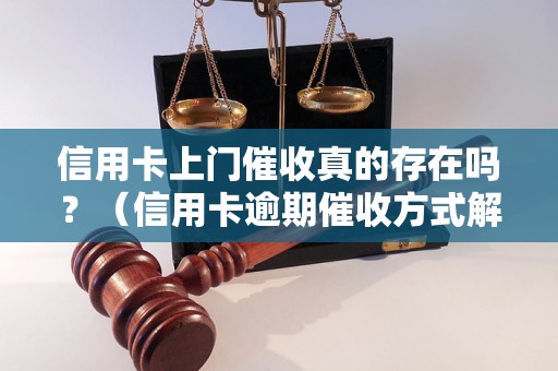 信用卡上门催收真的存在吗？（信用卡逾期催收方式解析）