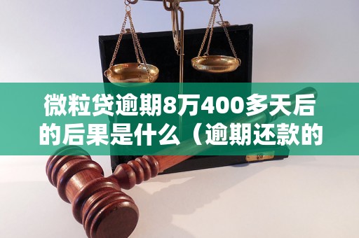 微粒贷逾期8万400多天后的后果是什么（逾期还款的法律责任及处罚）