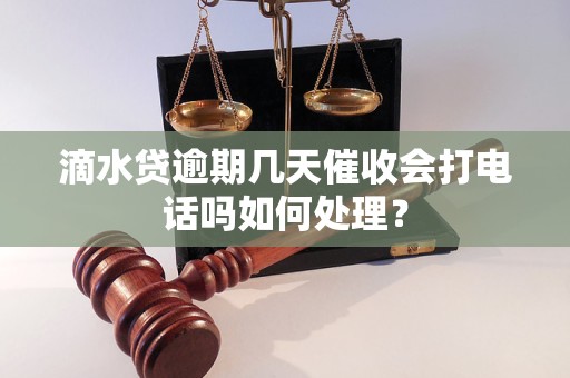 滴水贷逾期几天催收会打电话吗如何处理？