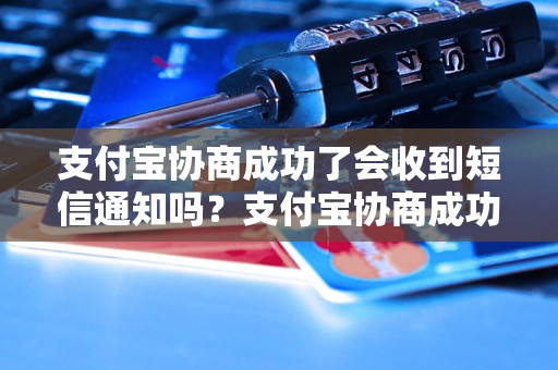 支付宝协商成功了会收到短信通知吗？支付宝协商成功的短信通知内容