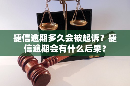 捷信逾期多久会被起诉？捷信逾期会有什么后果？