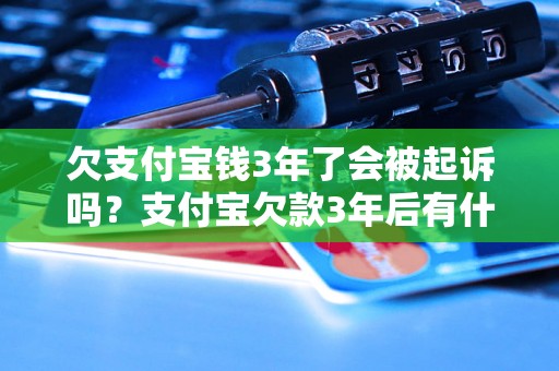 欠支付宝钱3年了会被起诉吗？支付宝欠款3年后有什么后果？