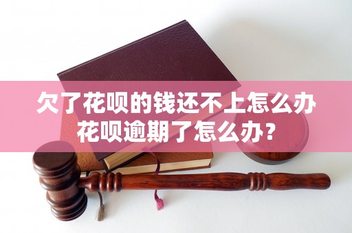 欠了花呗的钱还不上怎么办花呗逾期了怎么办？