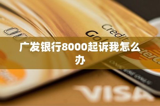 广发银行8000起诉我怎么办